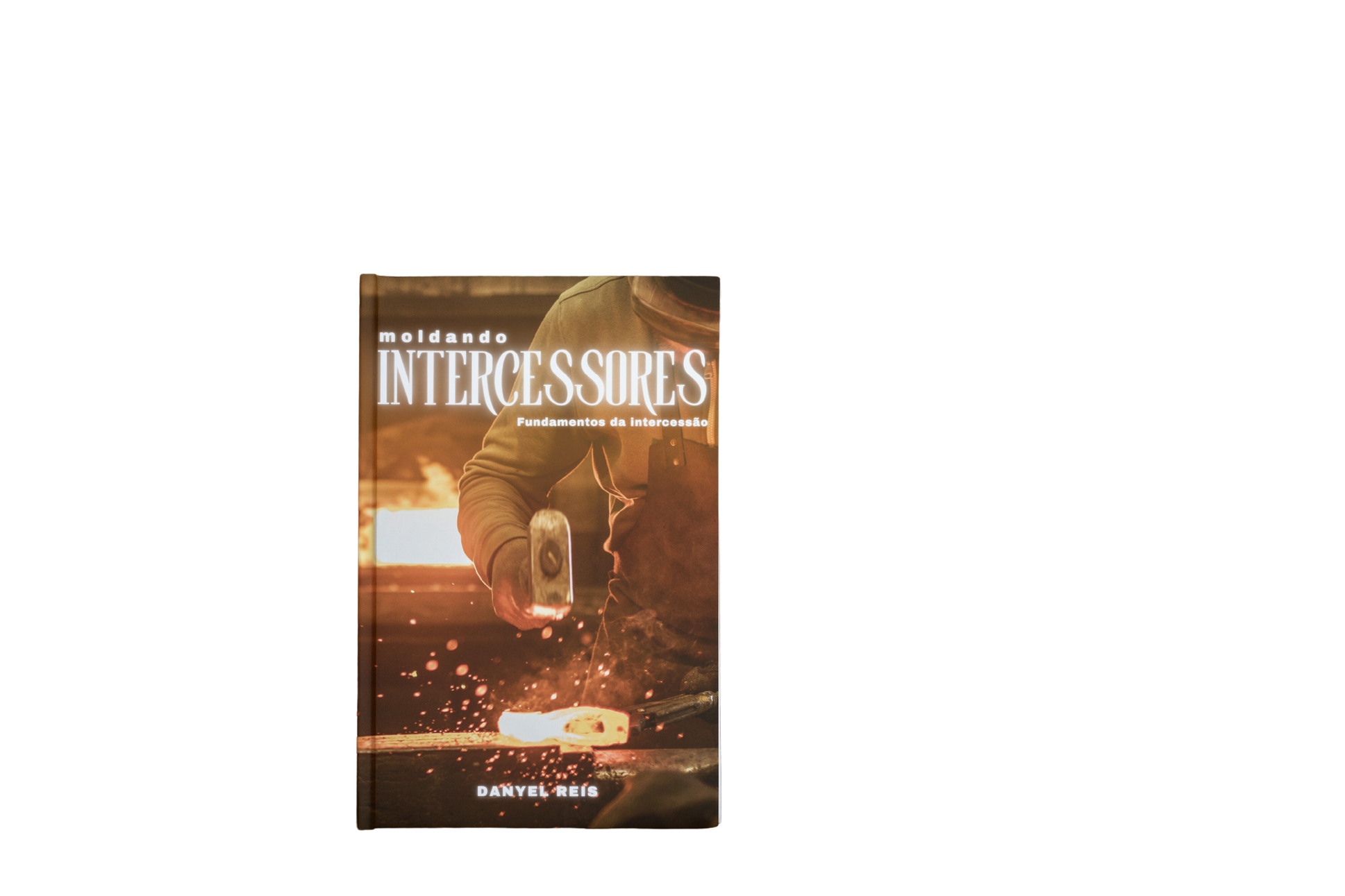 Capa do livro 'Moldando Intercessores: Fundamentos da Intercessão' de Danyel Reis. Mostra uma pessoa moldando metal incandescente, simbolizando o processo de formação. O título está no topo e o nome do autor na parte inferior.